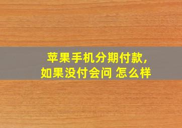 苹果手机分期付款,如果没付会问 怎么样